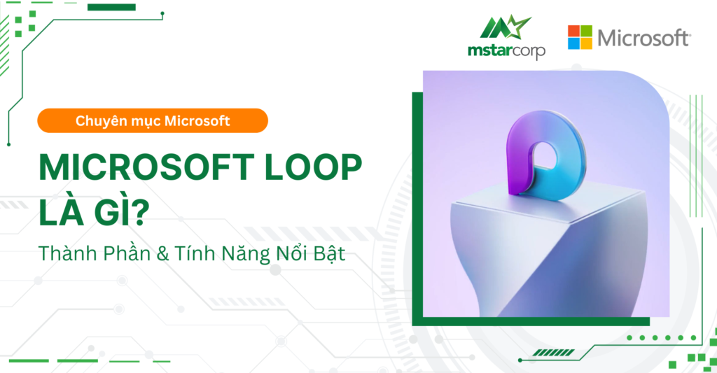 Microsoft Loop là gì, Thành phần & Tính năng nổi bật|Mstar Corp