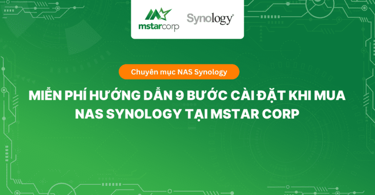 Miễn phí Hướng dẫn 9 bước cài đặt khi mua NAS Synology tại Mstar Corp