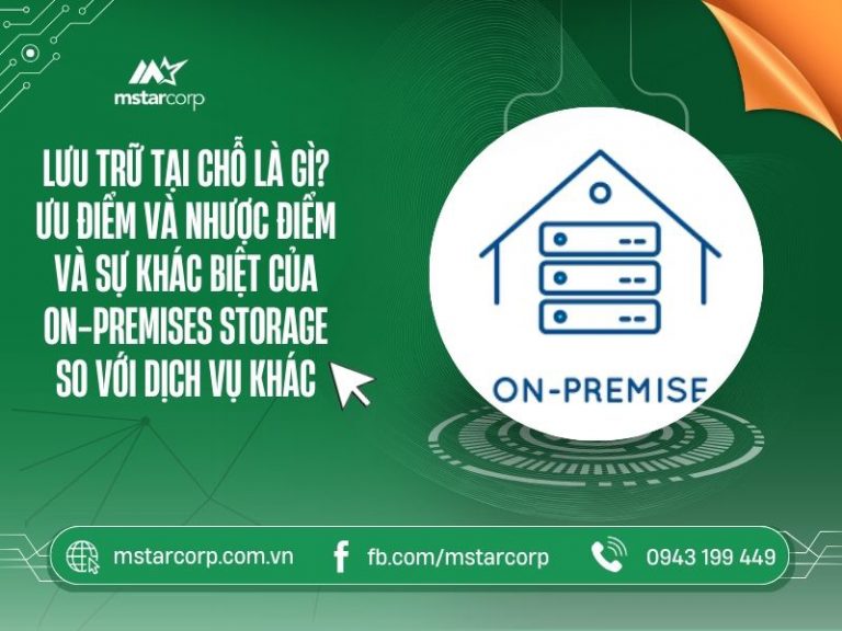 Lưu trữ tại chỗ là gì? Ưu, nhược điểm và sự khác biệt của On-Premises Storage so với dịch vụ khác