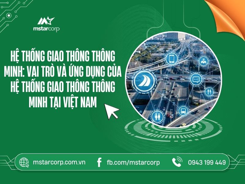 Hệ thống giao thông thông minh: Vai trò và ứng dụng của hệ thống giao thông thông minh tại Việt Nam