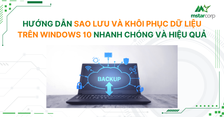 Hướng dẫn sao lưu và khôi phục dữ liệu trên Windows 10 nhanh chóng và hiệu quả